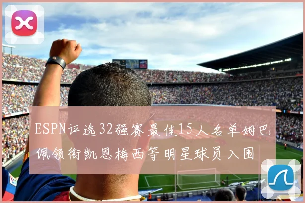 ESPN评选32强赛最佳15人名单姆巴佩领衔凯恩梅西等明星球员入围