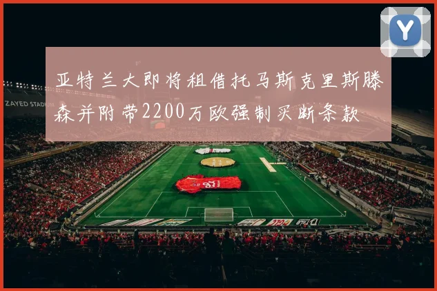 亚特兰大即将租借托马斯克里斯滕森并附带2200万欧强制买断条款